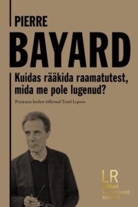 Pierre Bayard "Kuidas rääkida raamatutest, mida me pole lugenud?"