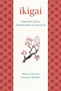 Hector Garcia, Francesc Miralles "Ikigai. Jaapanlaste pika ja täisväärtusliku elu saladused"